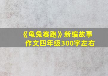 《龟兔赛跑》新编故事作文四年级300字左右