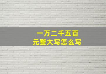 一万二千五百元整大写怎么写