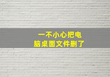 一不小心把电脑桌面文件删了