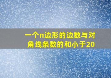 一个n边形的边数与对角线条数的和小于20