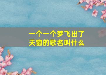 一个一个梦飞出了天窗的歌名叫什么