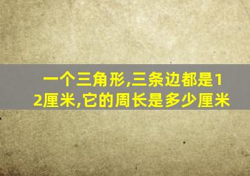 一个三角形,三条边都是12厘米,它的周长是多少厘米