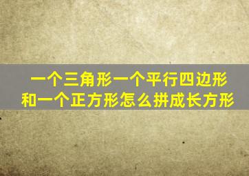 一个三角形一个平行四边形和一个正方形怎么拼成长方形