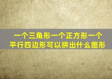 一个三角形一个正方形一个平行四边形可以拼出什么图形