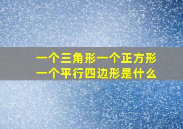 一个三角形一个正方形一个平行四边形是什么