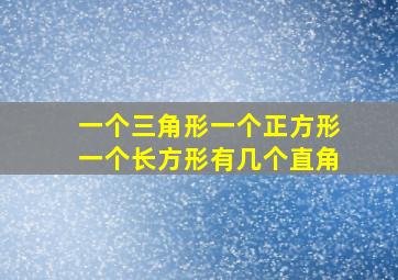 一个三角形一个正方形一个长方形有几个直角