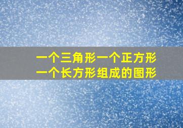 一个三角形一个正方形一个长方形组成的图形