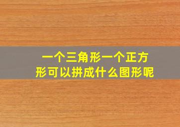 一个三角形一个正方形可以拼成什么图形呢