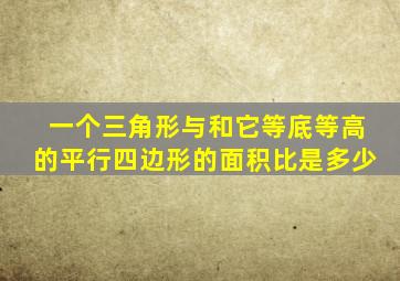 一个三角形与和它等底等高的平行四边形的面积比是多少