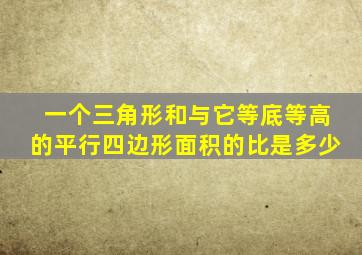 一个三角形和与它等底等高的平行四边形面积的比是多少