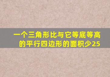 一个三角形比与它等底等高的平行四边形的面积少25