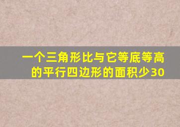 一个三角形比与它等底等高的平行四边形的面积少30