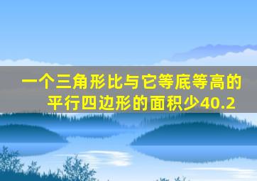 一个三角形比与它等底等高的平行四边形的面积少40.2