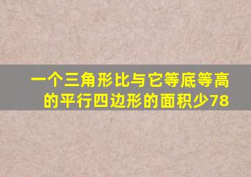 一个三角形比与它等底等高的平行四边形的面积少78