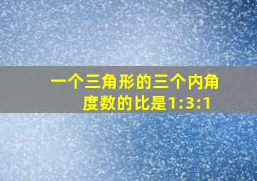 一个三角形的三个内角度数的比是1:3:1