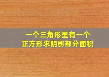 一个三角形里有一个正方形求阴影部分面积