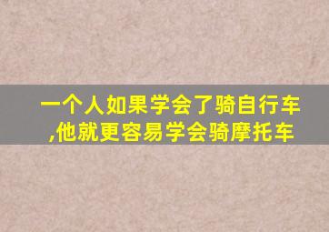 一个人如果学会了骑自行车,他就更容易学会骑摩托车