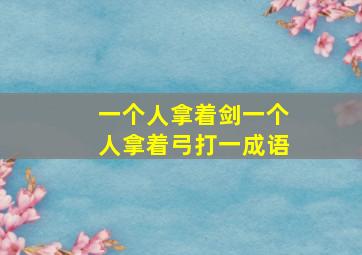 一个人拿着剑一个人拿着弓打一成语