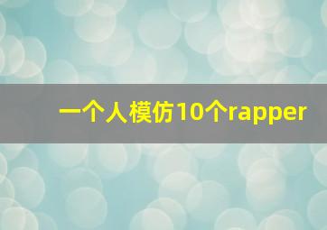 一个人模仿10个rapper