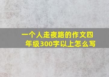 一个人走夜路的作文四年级300字以上怎么写