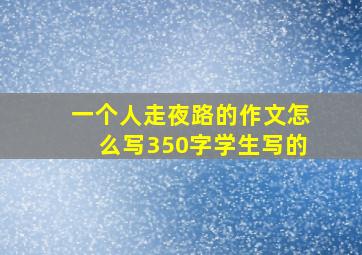 一个人走夜路的作文怎么写350字学生写的