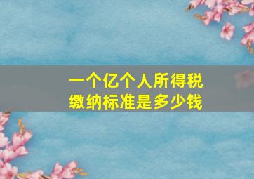 一个亿个人所得税缴纳标准是多少钱