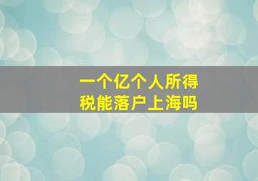 一个亿个人所得税能落户上海吗