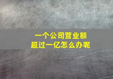 一个公司营业额超过一亿怎么办呢