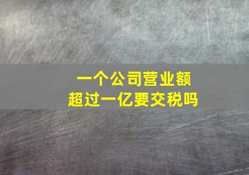 一个公司营业额超过一亿要交税吗