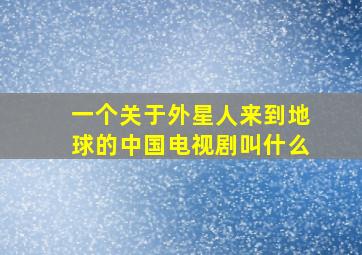 一个关于外星人来到地球的中国电视剧叫什么