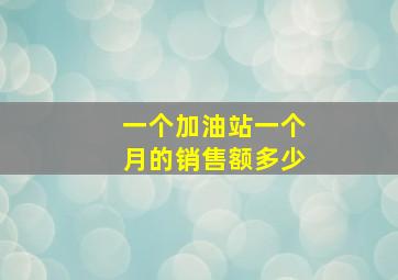 一个加油站一个月的销售额多少