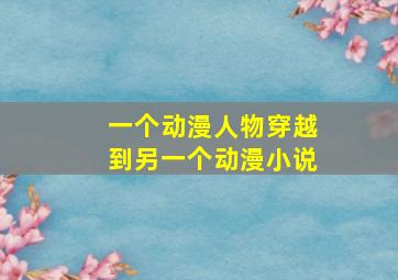 一个动漫人物穿越到另一个动漫小说