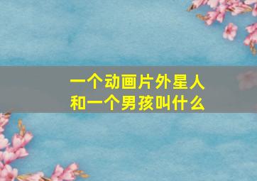 一个动画片外星人和一个男孩叫什么