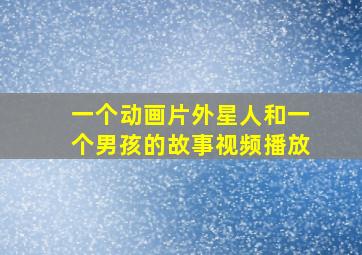 一个动画片外星人和一个男孩的故事视频播放