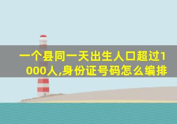 一个县同一天出生人口超过1000人,身份证号码怎么编排