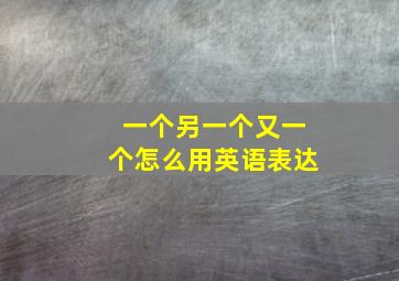 一个另一个又一个怎么用英语表达