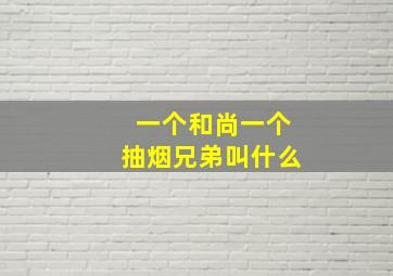 一个和尚一个抽烟兄弟叫什么