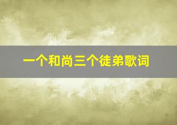 一个和尚三个徒弟歌词