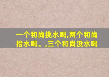 一个和尚挑水喝,两个和尚抬水喝。,三个和尚没水喝