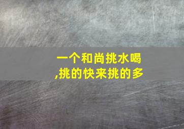 一个和尚挑水喝,挑的快来挑的多