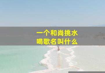 一个和尚挑水喝歌名叫什么