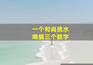 一个和尚挑水喝猜三个数字