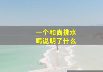 一个和尚挑水喝说明了什么