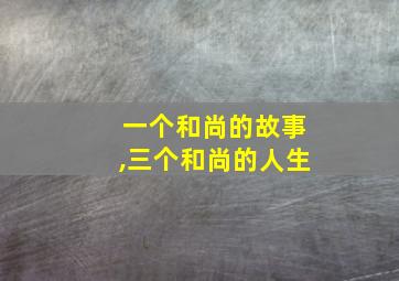 一个和尚的故事,三个和尚的人生