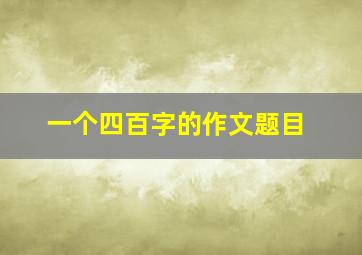 一个四百字的作文题目