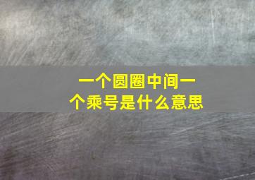 一个圆圈中间一个乘号是什么意思