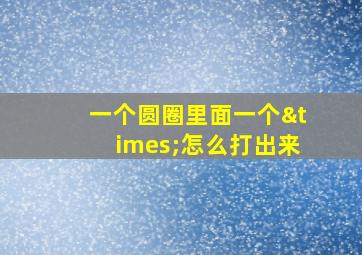 一个圆圈里面一个×怎么打出来