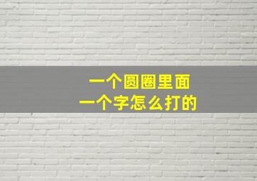 一个圆圈里面一个字怎么打的