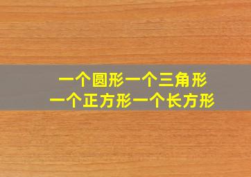 一个圆形一个三角形一个正方形一个长方形