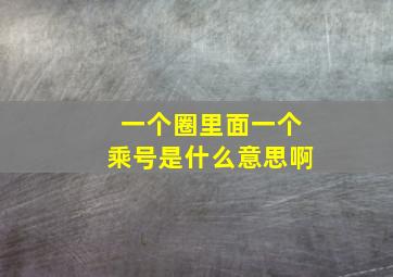 一个圈里面一个乘号是什么意思啊